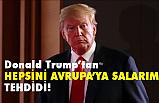 Trump Tehdit Etti: Hepsini Avrupa'ya Salarım