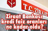 Ziraat Bankası kredi faiz oranları ne kadar oldu