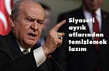 Devlet Bahçeli; Siyaseti ayrık otlarından temizlemek lazım