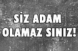 Siz Adam Olamazsınız!