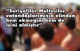 “Suriyeliler, vatandaşlarımızın elinden hem ekmeğini hem de işini almıştır”