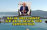 “Balık üretiminde ilk akla gelen şehir Samsun’dur”