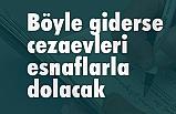 Gürer: Böyle giderse cezaevleri esnaflarla dolacak