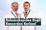Kolonoskopiden Değil Kanserden Korkun!