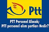 PTT Personel Alacak; PTT personel alım şartları Nedir?