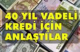40 yıl Vadeli Kredi İçin Anlaştılar