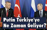Putin Türkiye'ye Ne Zaman Geliyor?