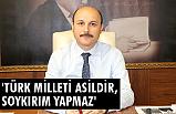'TÜRK MİLLETİ ASİLDİR, SOYKIRIM YAPMAZ'