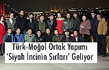 Türk-Moğol Ortak Yapımı “Siyah İncinin Sırları” Geliyor