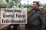 Erhan USTA: Üretici Faize Ezdirilmemeli