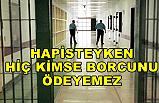 Hapiste Hiç Kimse Borcunu Ödeyemez!