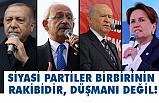 Sİyasi Partiler Birbirinin Rakibidir, Düşmanı Değil!