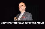 ÜNLÜ BARİTON SEDAT ÖZTOPRAK ANILDI