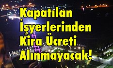 Kapatılan İş yerlerinden Kira Ücreti Alınmayacak!