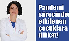 Pandemi sürecinden etkilenen çocuklara dikkat!