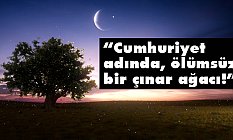 'Cumhuriyet adında, ölümsüz bir çınar ağacı!'