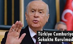 Devlet Bahçeli, Türkiye Cumhuriyeti Sokakta Kurulmadı