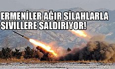 Ermeniler Azerbaycanlı Sivillere Ağır Silahlarla Saldırıyor