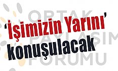 ‘İşimizin Yarını’ konuşulacak
