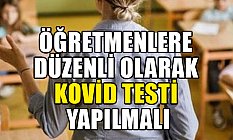 Öğretmenlere Düzenli Olarak Kovid Testi Yapılmalı
