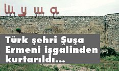 Türk Şehri Şuşa işgalcilerden kurtarıldı