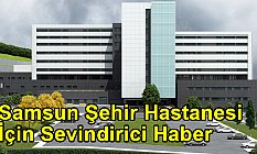 Samsun Şehir Hastanesi İçin Sevindirici Haber