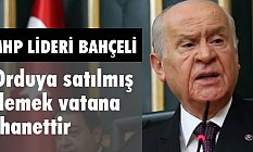 MHP Lideri Bahçeli, Orduya Satılmış Demek Vatana İhanettir