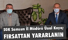 SGK Samsun İl Müdürü Ünal Kaya, Fırsattan Yararlanın