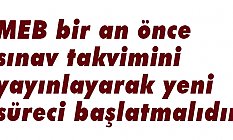 MEB bir an önce sınav takvimini yayınlayarak yeni süreci başlatmalıdır