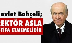 Devlet Bahçeli; Rektör Asla İstifa Etmemelidir