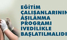 Eğitim Çalışanlarının Aşılanma Programı İvedilikle Başlatılmalıdır