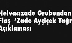 Helvacızade Grubu'ndan Flaş ‘Zade Ayçiçek Yağı’ Açıklaması