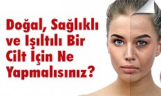 Doğal, Sağlıklı ve Işıltılı Bir Cilt İçin Ne Yapmalısınız?