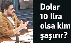 Dolar 10 lira olsa kim şaşırır?
