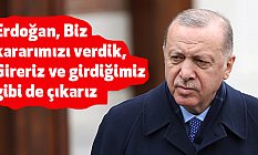 Erdoğan, Biz Kararımızı Verdik, Gireriz ve Girdiğimiz Gibi de Çıkarız