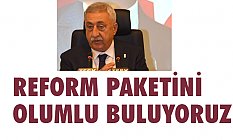Reform Paketini Olumlu Buluyoruz