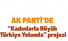 Ak Parti'de, 'Kadınlarla Büyük Türkiye Yolunda' projesi
