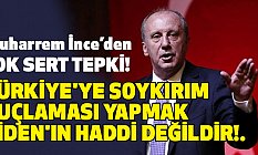 İnce; Türkiye'ye Soykırım Suçlaması Yapmak Biden'ın Haddi Değildir!