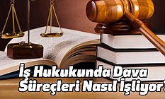 İş Hukukunda Dava Süreçleri Nasıl İşliyor?