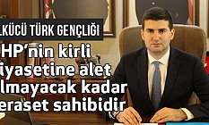 Ülkücüler, CHP’nin kirli siyasetine alet olmayacak kadar feraset sahibidir