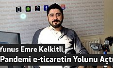 Yunus Emre Kelkitli, Pandemi e-ticaretin Yolunu Açtı