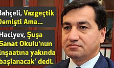 Haciyev, Şuşa Sanat Okulu'nun inşaatına yakında başlanacak