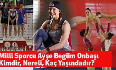 Milli Sporcu Ayşe Begüm Onbaşı Kimdir, Nereli, Kaç Yaşındadır?