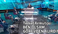 Temel Armutçu; Ben Olsam İstifasını Alırdım!