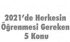 2021’de Herkesin Öğrenmesi Gereken 5 Konu