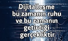 Dijitalleşme bu zamanın ruhu ve bu zamanın getirdiği gerçekliktir
