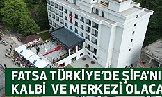 Fatsa Türkiye’de Şifa’nın Kalbi Ve Merkezi Olacak