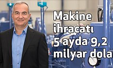 MAİB Açıkladı; Makine ihracatı 5 ayda 9,2 milyar dolar
