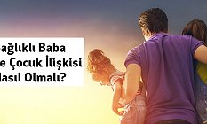 Sağlıklı Baba ve Çocuk İlişkisi Nasıl Olmalı?