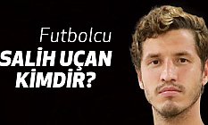 Salih Uçan kimdir, Hangi Takımda Oynuyor?